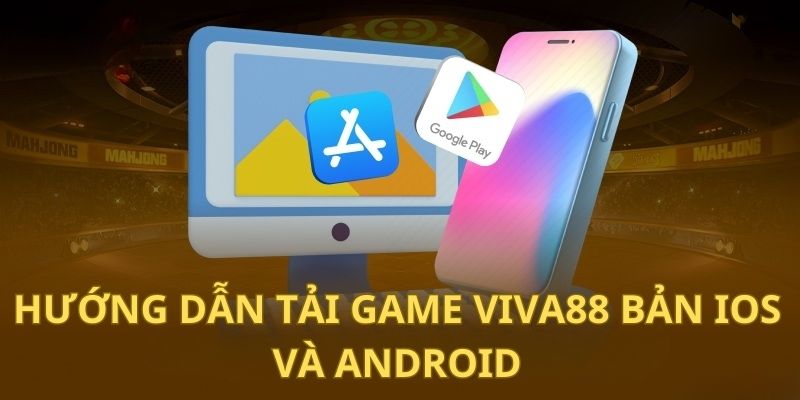 Chỉ dẫn tải game Viva88 về 2 hệ điều hành tương thích 2024